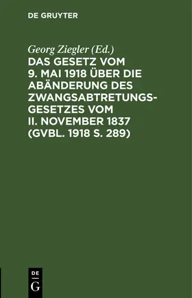  Das Gesetz vom 9. Mai 1918 über die Abänderung des Zwangsabtretungsgesetzes vom II. November 1837 (GVBl. 1918 S. 289) | Buch |  Sack Fachmedien