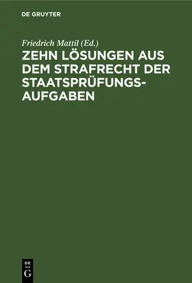 Mattil |  Zehn Lösungen aus dem Strafrecht der Staatsprüfungs-Aufgaben | Buch |  Sack Fachmedien