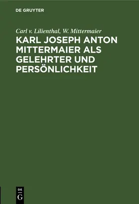 Mittermaier / Lilienthal |  Karl Joseph Anton Mittermaier als Gelehrter und Persönlichkeit | Buch |  Sack Fachmedien