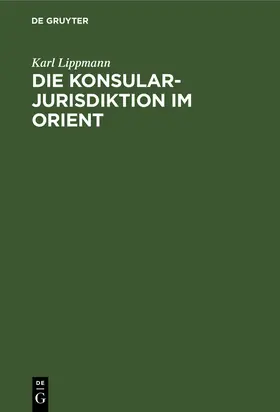 Lippmann |  Die Konsularjurisdiktion im Orient | eBook | Sack Fachmedien