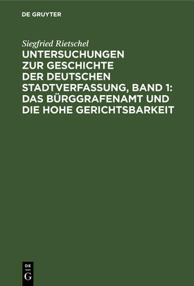 Rietschel |  Untersuchungen zur Geschichte der deutschen Stadtverfassung, Band 1: Das Bürggrafenamt und die Hohe Gerichtsbarkeit | Buch |  Sack Fachmedien