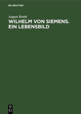 Rotth |  Wilhelm von Siemens. Ein Lebensbild | Buch |  Sack Fachmedien