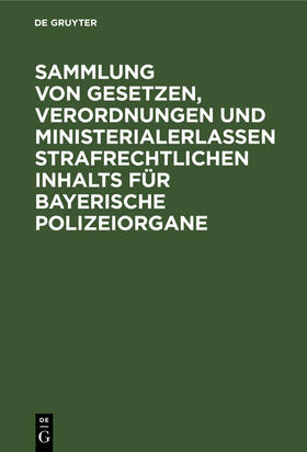 Degruyter |  Sammlung von Gesetzen, Verordnungen und Ministerialerlassen strafrechtlichen Inhalts für bayerische Polizeiorgane | Buch |  Sack Fachmedien