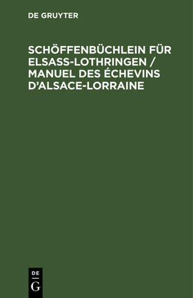 Degruyter |  Schöffenbüchlein für Elsaß-Lothringen / Manuel des Échevins d¿Alsace-Lorraine | Buch |  Sack Fachmedien