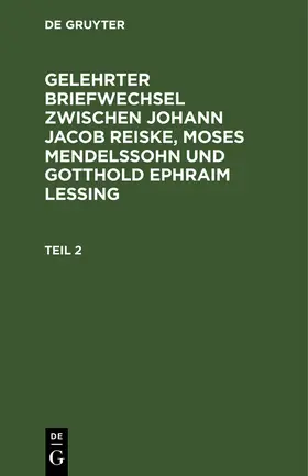  Gelehrter Briefwechsel zwischen Johann Jacob Reiske, Moses Mendelssohn und Gotthold Ephraim Lessing. Teil 2 | Buch |  Sack Fachmedien