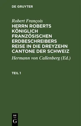 Callenberg / François |  Robert François: Herrn Roberts Königlich Französischen Erdbeschreibers Reise in die dreyzehn Cantone der Schweiz. Teil 1 | eBook | Sack Fachmedien