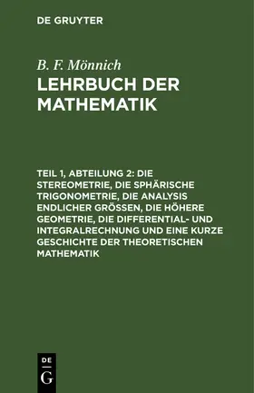 Mönnich |  Die Stereometrie, die sphärische Trigonometrie, die Analysis endlicher Größen, die höhere Geometrie, die Differential- und Integralrechnung und eine kurze Geschichte der theoretischen Mathematik | eBook | Sack Fachmedien