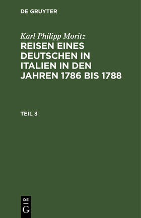 Moritz |  Karl Philipp Moritz: Reisen eines Deutschen in Italien in den Jahren 1786 bis 1788. Teil 3 | Buch |  Sack Fachmedien
