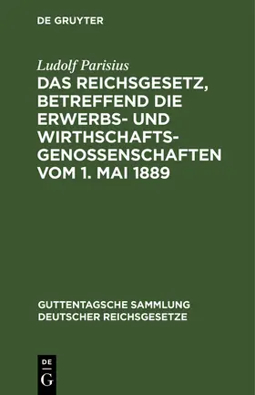 Parisius |  Das Reichsgesetz, betreffend die Erwerbs- und Wirthschaftsgenossenschaften vom 1. Mai 1889 | eBook | Sack Fachmedien