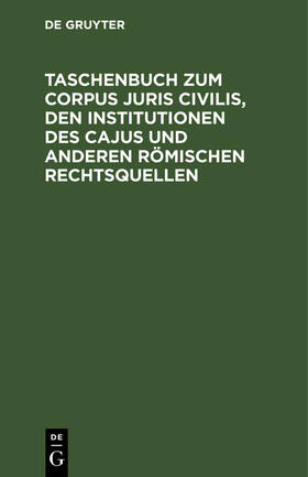 Degruyter |  Taschenbuch zum Corpus juris civilis, den Institutionen des Cajus und anderen römischen Rechtsquellen | Buch |  Sack Fachmedien