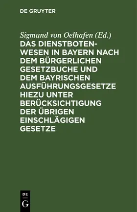 Oelhafen |  Das Dienstbotenwesen in Bayern nach dem Bürgerlichen Gesetzbuche und dem bayrischen Ausführungsgesetze hiezu unter Berücksichtigung der übrigen einschlägigen Gesetze | eBook | Sack Fachmedien