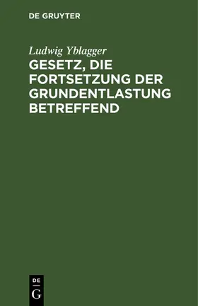 Yblagger | Gesetz, die Fortsetzung der Grundentlastung betreffend | Buch | 978-3-11-263965-8 | sack.de