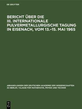 Degruyter |  Bericht über die III. Internationale Pulvermetallurgische Tagung in Eisenach, vom 13.¿15. Mai 1965 | Buch |  Sack Fachmedien