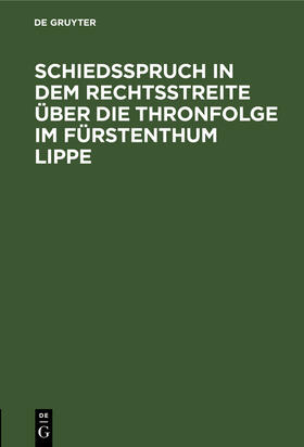 Degruyter |  Schiedsspruch in dem Rechtsstreite über die Thronfolge im Fürstenthum Lippe | Buch |  Sack Fachmedien