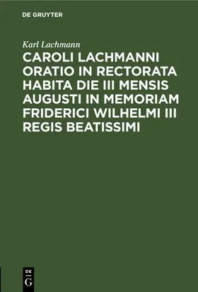 Lachmann |  Caroli Lachmanni Oratio in rectorata habita die III mensis Augusti in memoriam Friderici Wilhelmi III Regis beatissimi | eBook | Sack Fachmedien