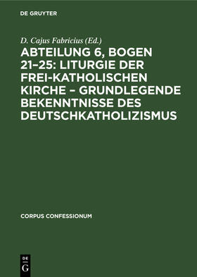Degruyter |  Abteilung 6, Bogen 21¿25: Liturgie der frei-katholischen Kirche ¿ Grundlegende Bekenntnisse des Deutschkatholizismus | Buch |  Sack Fachmedien