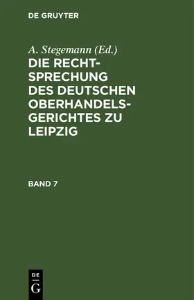 Stegemann |  Die Rechtsprechung des Deutschen Oberhandelsgerichtes zu Leipzig. Band 7 | Buch |  Sack Fachmedien