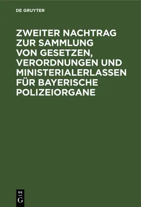 Degruyter |  Zweiter Nachtrag zur Sammlung von Gesetzen, Verordnungen und Ministerialerlassen für Bayerische Polizeiorgane | Buch |  Sack Fachmedien