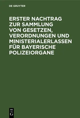 Degruyter |  Erster Nachtrag zur Sammlung von Gesetzen, Verordnungen und Ministerialerlassen für Bayerische Polizeiorgane | Buch |  Sack Fachmedien