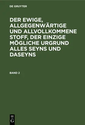 Degruyter |  Der ewige, allgegenwärtige und allvollkommene Stoff, der einzige mögliche Urgrund alles Seyns und Daseyns. Band 2 | Buch |  Sack Fachmedien