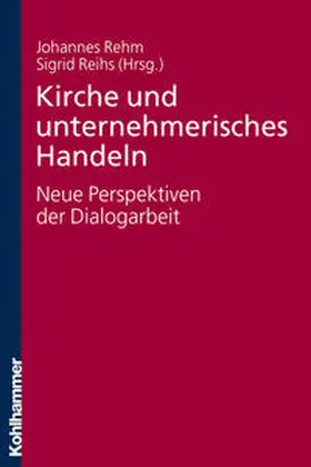 Rehm / Reihs |  Kirche und unternehmerisches Handeln - neue Perspektiven der Dialogarbeit | Buch |  Sack Fachmedien