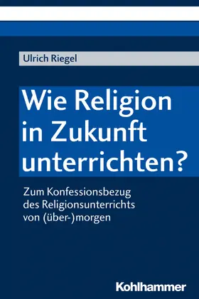 Riegel | Wie Religion in Zukunft unterrichten? | Buch | 978-3-17-034463-1 | sack.de