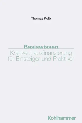 Kolb |  Basiswissen Krankenhausfinanzierung für Einsteiger und Praktiker | Buch |  Sack Fachmedien