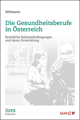 Wittmann |  Die Gesundheitsberufe in Österreich Rechtliche Rahmenbedingungen und deren Entwicklung | Buch |  Sack Fachmedien