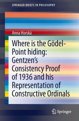 Horská |  Where is the Gödel-point hiding: Gentzen¿s Consistency Proof of 1936 and His Representation of Constructive Ordinals | Buch |  Sack Fachmedien