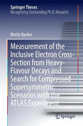 Backes |  Measurement of the Inclusive Electron Cross-Section from Heavy-Flavour Decays and Search for Compressed Supersymmetric Scenarios with the ATLAS Experiment | Buch |  Sack Fachmedien