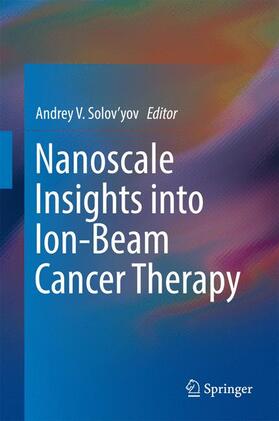 Solov’yov |  Nanoscale Insights into Ion-Beam Cancer Therapy | Buch |  Sack Fachmedien