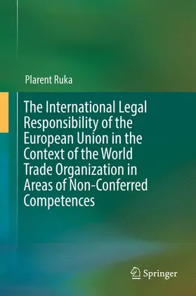 Ruka |  The International Legal Responsibility of the European Union in the Context of the World Trade Organization in Areas of Non-Conferred Competences | Buch |  Sack Fachmedien