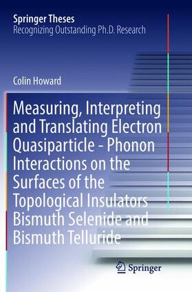 Howard |  Measuring, Interpreting and Translating Electron Quasiparticle - Phonon Interactions on the Surfaces of the Topological Insulators Bismuth Selenide and Bismuth Telluride | Buch |  Sack Fachmedien