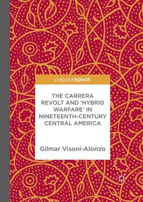 Visoni-Alonzo |  The Carrera Revolt and 'Hybrid Warfare' in Nineteenth-Century Central America | Buch |  Sack Fachmedien