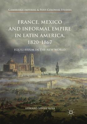 Shawcross |  France, Mexico and Informal Empire in Latin America, 1820-1867 | Buch |  Sack Fachmedien