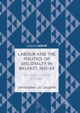 Loughlin |  Labour and the Politics of Disloyalty in Belfast, 1921-39 | Buch |  Sack Fachmedien