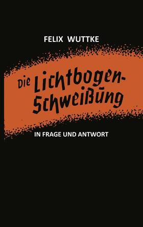 Wuttke |  Die Lichtbogen-Schweißung in Frage und Antwort | Buch |  Sack Fachmedien