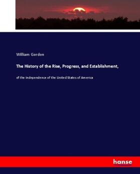 Gordon |  The History of the Rise, Progress, and Establishment, | Buch |  Sack Fachmedien