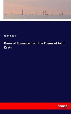 Keats |  Roses of Romance from the Poems of John Keats | Buch |  Sack Fachmedien