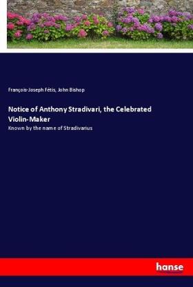 Fétis / Bishop |  Notice of Anthony Stradivari, the Celebrated Violin-Maker | Buch |  Sack Fachmedien