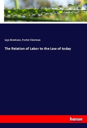 Brentano / Sherman |  The Relation of Labor to the Law of today | Buch |  Sack Fachmedien
