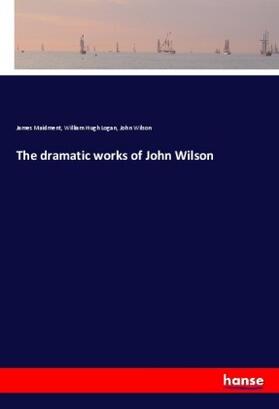 Maidment / Logan / Wilson |  The dramatic works of John Wilson | Buch |  Sack Fachmedien