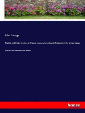 Savage |  The Life and Public Services of Andrew Johnson, Seventeenth President of the United States | Buch |  Sack Fachmedien