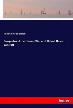 Bancroft |  Prospectus of the Literary Works of Hubert Howe Bancroft | Buch |  Sack Fachmedien