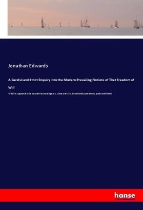 Edwards |  A Careful and Strict Enquiry into the Modern Prevailing Notions of That Freedom of Will | Buch |  Sack Fachmedien