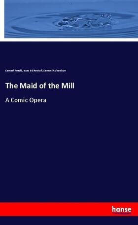 Arnold / Bickerstaff / Richardson |  The Maid of the Mill | Buch |  Sack Fachmedien