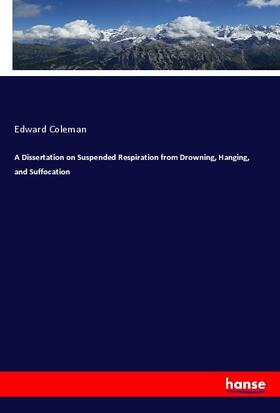 Coleman |  A Dissertation on Suspended Respiration from Drowning, Hanging, and Suffocation | Buch |  Sack Fachmedien