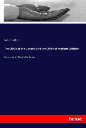 Tulloch |  The Christ of the Gospels and the Christ of Modern Criticism | Buch |  Sack Fachmedien