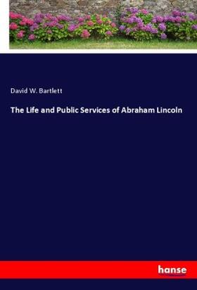 Bartlett |  The Life and Public Services of Abraham Lincoln | Buch |  Sack Fachmedien