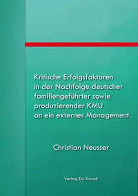 Neusser |  Kritische Erfolgsfaktoren in der Nachfolge deutscher familiengeführter sowie produzierender KMU an ein externes Management | Buch |  Sack Fachmedien